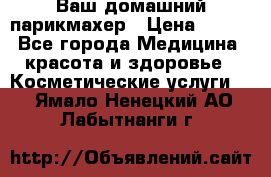 Ваш домашний парикмахер › Цена ­ 300 - Все города Медицина, красота и здоровье » Косметические услуги   . Ямало-Ненецкий АО,Лабытнанги г.